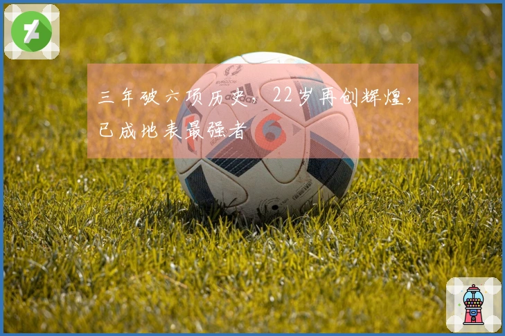 三年破六项历史，22岁再创辉煌，已成地表最强者