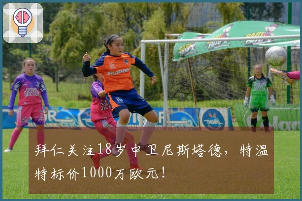 拜仁关注18岁中卫尼斯塔德，特温特标价1000万欧元！