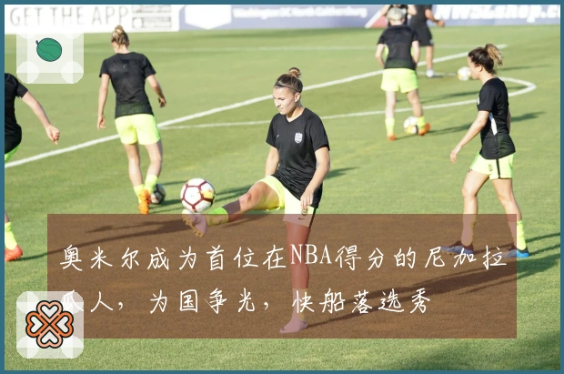 奥米尔成为首位在NBA得分的尼加拉瓜人，为国争光，快船落选秀