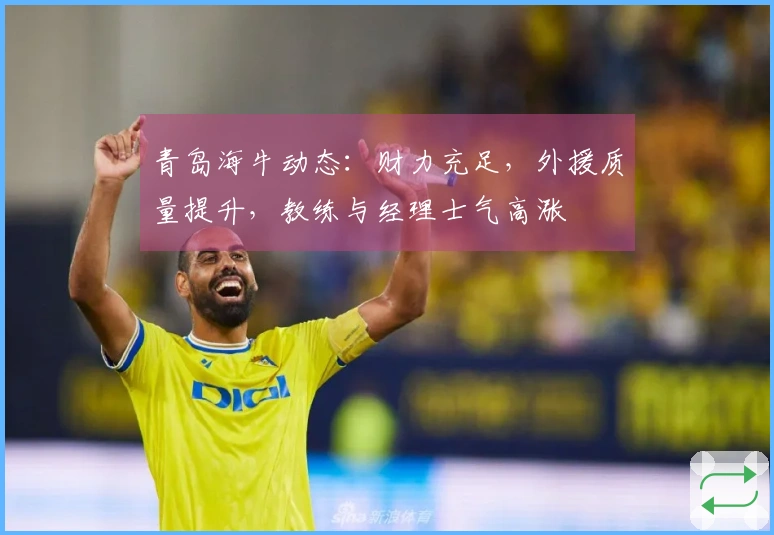 青岛海牛动态：财力充足，外援质量提升，教练与经理士气高涨