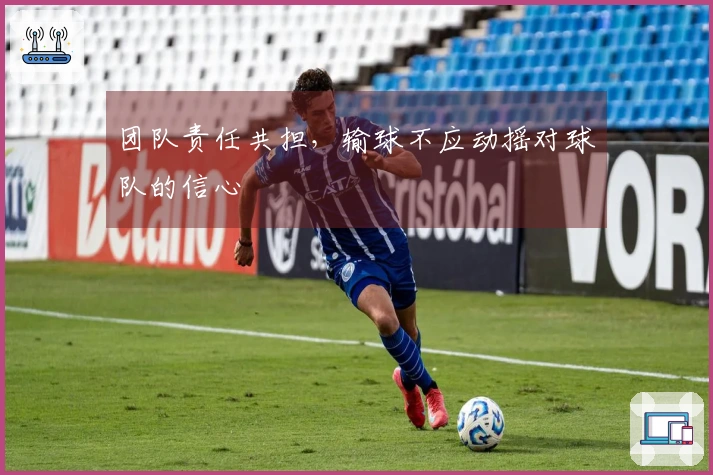 团队责任共担，输球不应动摇对球队的信心