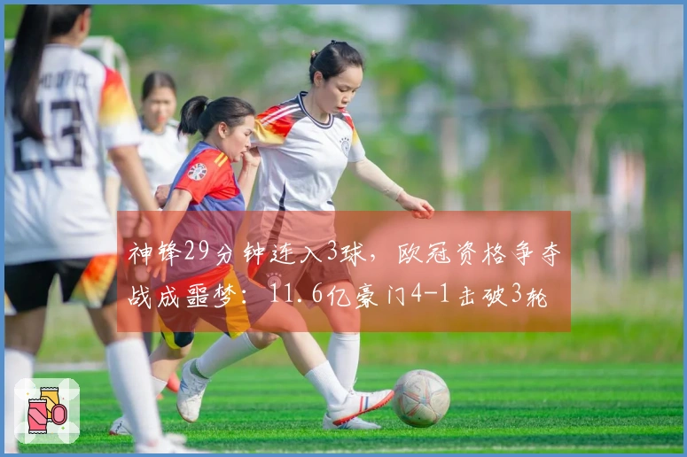 神锋29分钟连入3球，欧冠资格争夺战成噩梦：11.6亿豪门4-1击破3轮不胜局面