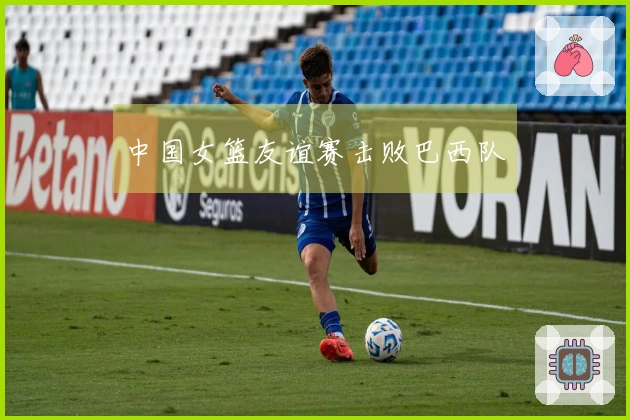 中国女篮友谊赛击败巴西队