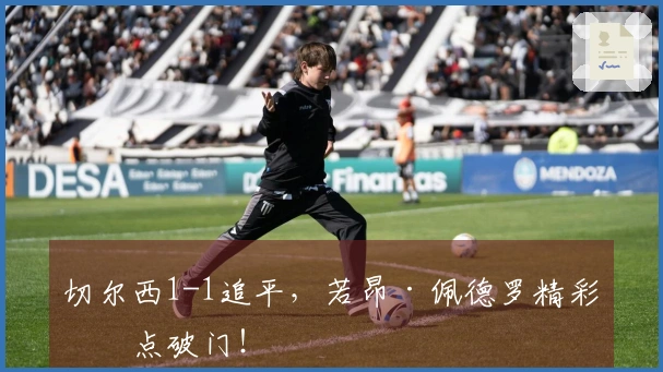 切尔西1-1追平，若昂·佩德罗精彩抢点破门！