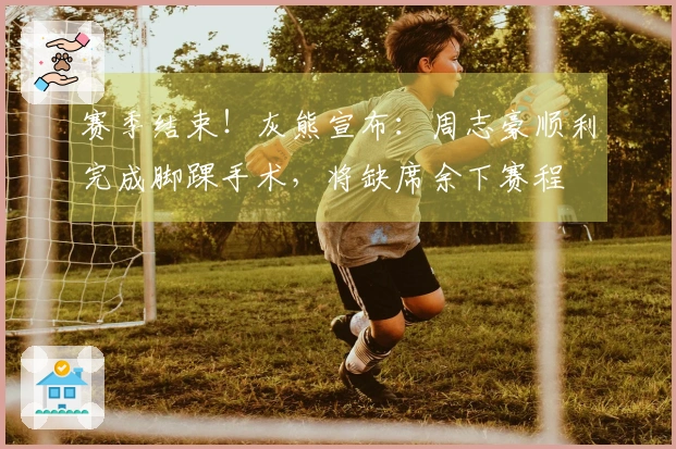 赛季结束！灰熊宣布：周志豪顺利完成脚踝手术，将缺席余下赛程